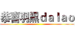 恭喜羽黑ｄａｌａｏ ()