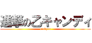 進撃の乙キャンディ (otukyan)