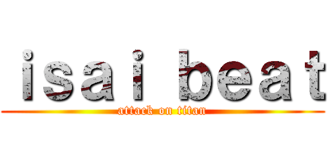 ｉｓａｉ ｂｅａｔ (attack on titan)
