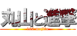 丸山と進撃 (100 mojito)