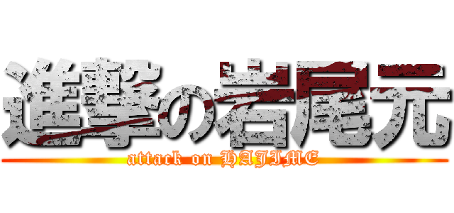 進撃の岩尾元 (attack on HAJIME)