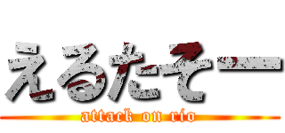 えるたそー (attack on rio)