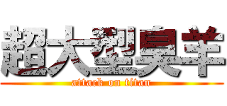 超大型臭羊 (attack on titan)