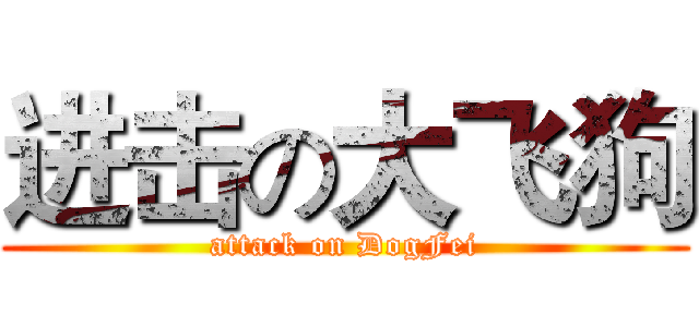 进击の大飞狗 (attack on DogFei)