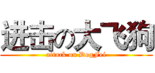 进击の大飞狗 (attack on DogFei)