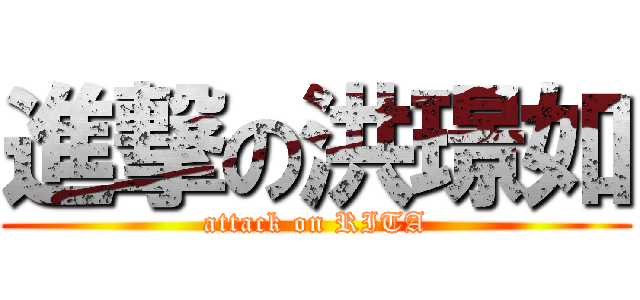 進撃の洪璟如 (attack on RITA)