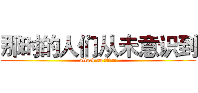 那时的人们从未意识到 (attack on titan)