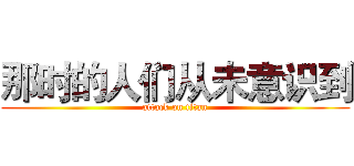 那时的人们从未意识到 (attack on titan)