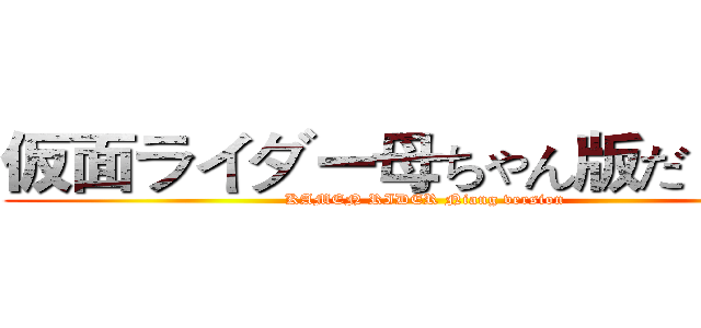 仮面ライダー母ちゃん版だ·．． (KAMEN RIDER Niang version)