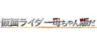 仮面ライダー母ちゃん版だ·．． (KAMEN RIDER Niang version)