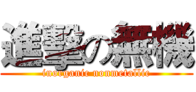 進擊の無機 (inorganic nonmetallic)
