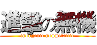 進擊の無機 (inorganic nonmetallic)