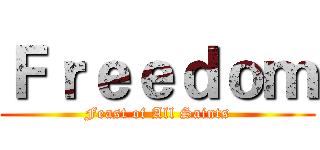 Ｆｒｅｅｄｏｍ (Feast of All Saints)