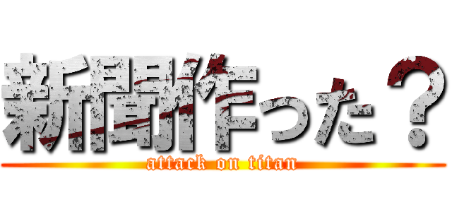 新聞作った？ (attack on titan)