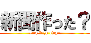 新聞作った？ (attack on titan)