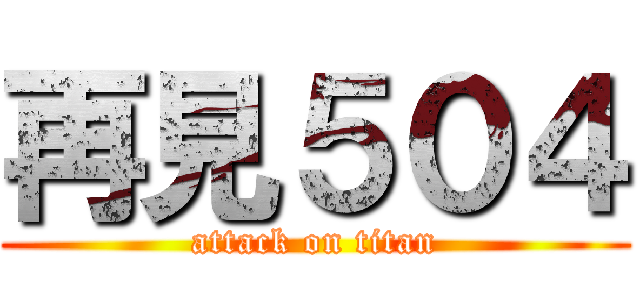 再見５０４ (attack on titan)