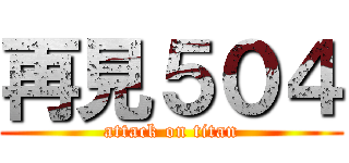 再見５０４ (attack on titan)