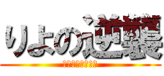 りよの逆襲 (地獄の始まりだ。)