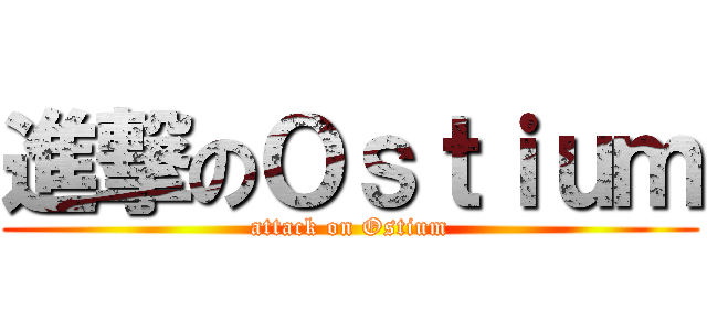 進撃のＯｓｔｉｕｍ (attack on Ostium)