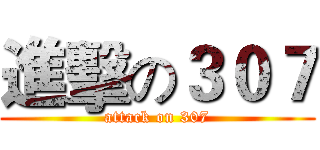 進擊の３０７ (attack on 307)