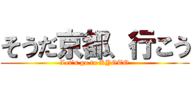そうだ京都、行こう (Let’s go to KYOTO)
