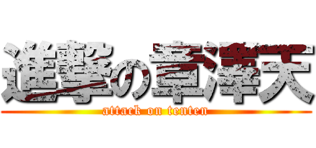進撃の章澤天 (attack on tenten)