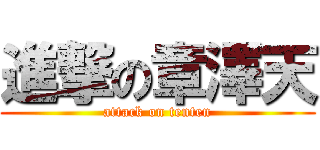 進撃の章澤天 (attack on tenten)