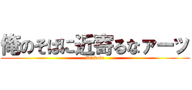 俺のそばに近寄るなァーッ (Diabolo)