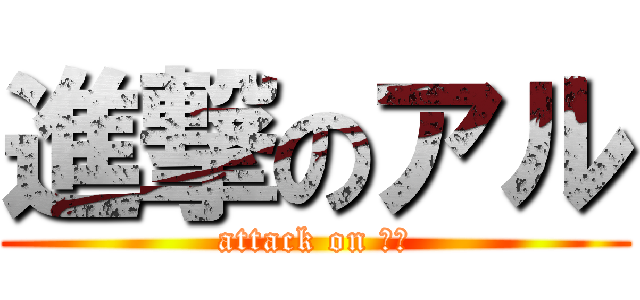 進撃のアル (attack on アル)