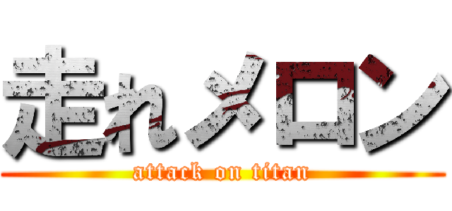 走れメロン (attack on titan)