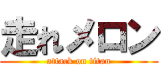 走れメロン (attack on titan)