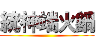 統神端火鍋 ()
