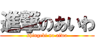 進撃のあいわ (shingeki no aiwa)