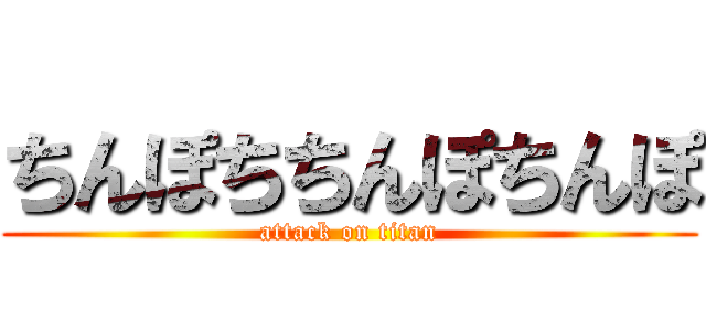 ちんぽちちんぽちんぽ (attack on titan)