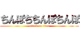 ちんぽちちんぽちんぽ (attack on titan)