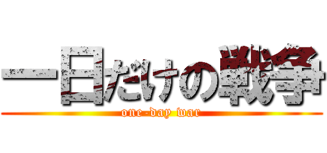 一日だけの戦争 (one-day war)