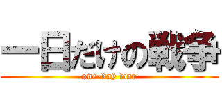 一日だけの戦争 (one-day war)