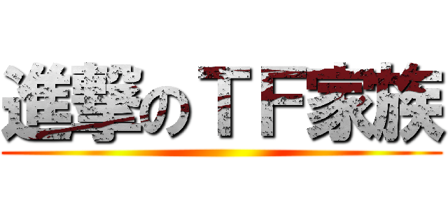 進撃のＴＦ家族 ()