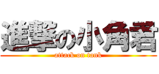 進撃の小角君 (attack on tank)