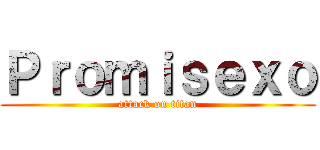 Ｐｒｏｍｉｓｅｘｏ (attack on titan)