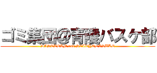 ゴミ集団＠青陵バスケ部 (DASTTEAM and SEIRYODASUKE)