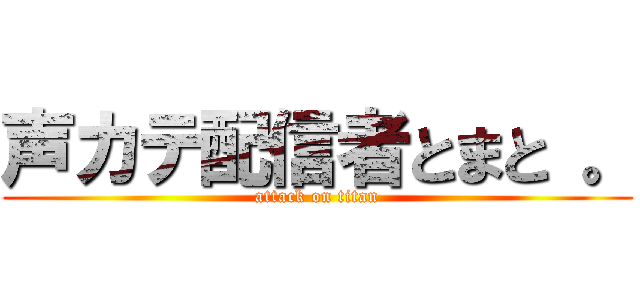 声カテ配信者とまと 。 (attack on titan)