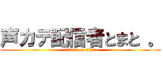 声カテ配信者とまと 。 (attack on titan)