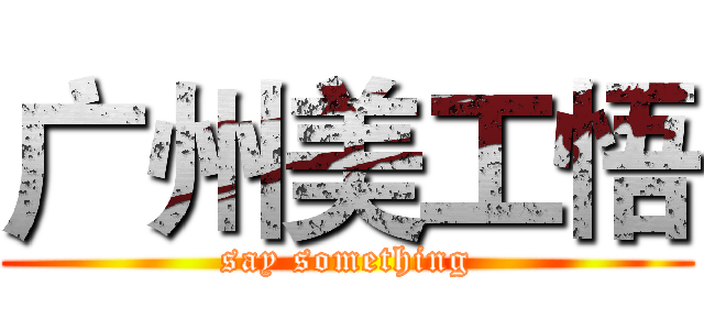 广州美工悟 (say something)