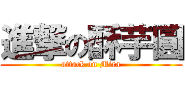 進撃の酥芋圓 (attack on Mira)