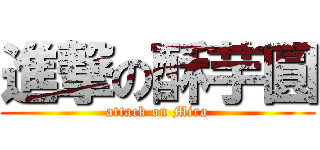 進撃の酥芋圓 (attack on Mira)