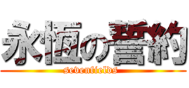 永恆の誓約 (sevenfields )