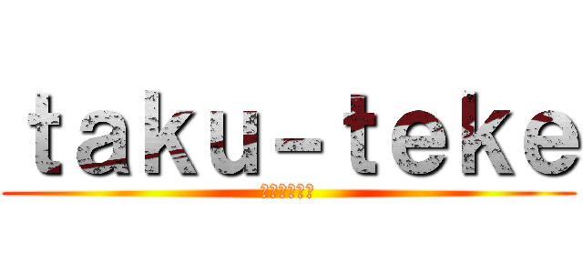 ｔａｋｕ－ｔｅｋｅ (デンジャラス)