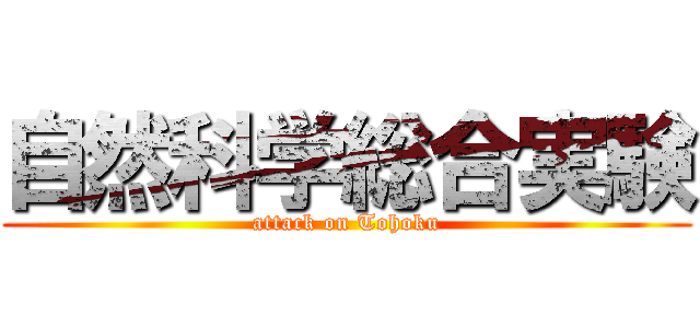 自然科学総合実験 (attack on Tohoku)