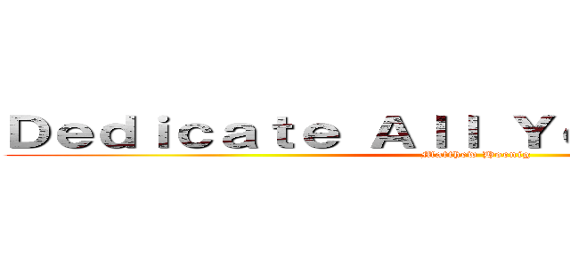 Ｄｅｄｉｃａｔｅ Ａｌｌ Ｙｏｕｒ Ｈｅａｒｔｓ (Matthew Hoenig)